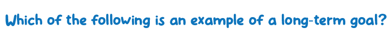 Which of the following is an example of a long-term goal?